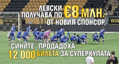 Левски получава по &euro;8 млн. от новия спонсор, "сините" продадоха 12 000 билета за Суперкупата