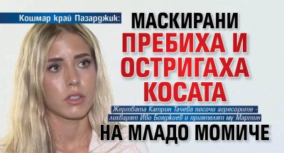 Кошмар край Пазарджик: Маскирани пребиха и остригаха косата на младо момиче