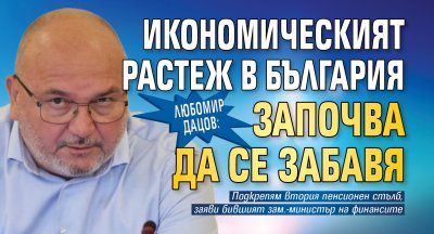 Любомир Дацов: Икономическият растеж в България започва да се забавя