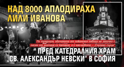 Над 8000 аплодираха Лили Иванова пред катедралния храм &bdquo;Св. Александър Невски&ldquo; в София