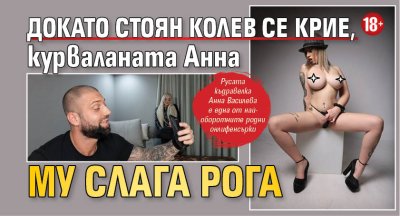 18+ Докато Стоян Колев се крие, курваланата Анна му слага рога