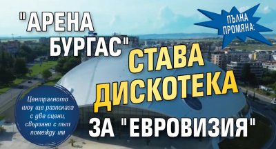 Пълна промяна: "Арена Бургас" става дискотека за "Евровизия"