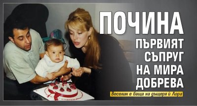 Почина първият съпруг на Мира Добрева