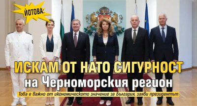 Йотова: Искам от НАТО сигурност на Черноморския регион