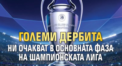 Големи дербита ни очакват в основната фаза на Шампионската лига