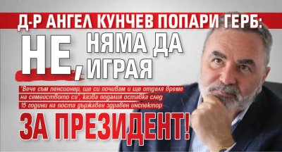 Д-р Ангел Кунчев попари ГЕРБ: Не, няма да играя за президент!