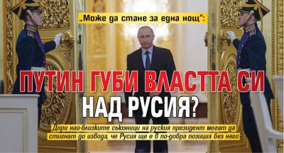 &bdquo;Може да стане за една нощ&ldquo;: Путин губи властта си над Русия?