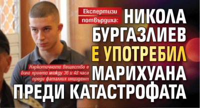 Експертизи потвърдиха: Никола Бургазлиев е употребил марихуана преди катастрофата