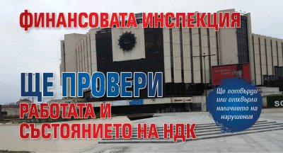 Финансовата инспекция ще провери работата и състоянието на НДК
