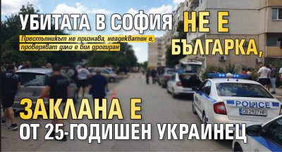 Убитата в София не е българка, заклана е от 25-годишен украинец 