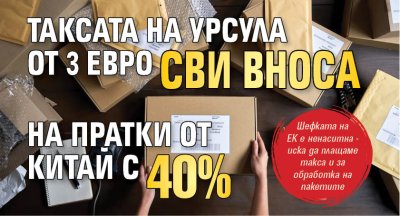 Таксата на Урсула от 3 евро сви вноса на пратки от Китай с 40%