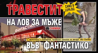 Само в Lupa.bg: Травестит на лов за мъже във "Фантастико" (СНИМКИ)