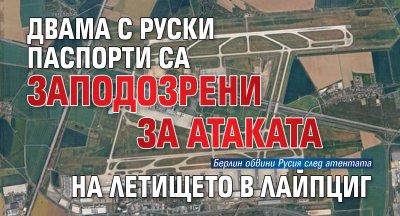 Двама с руски паспорти са заподозрени за атаката на летището в Лайпциг