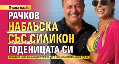 Пълна пазва: Рачков наблъска със силикон годеницата си