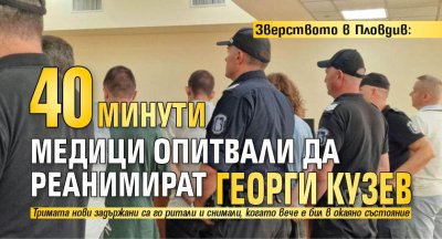 Зверството в Пловдив: 40 минути медици опитвали да реанимират Георги Кузев