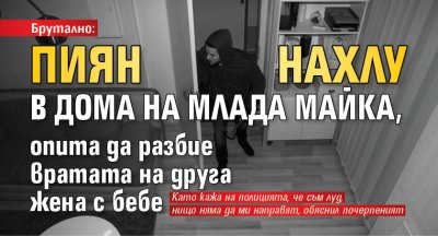 Брутално: Пиян нахлу в дома на млада майка, опита да разбие вратата на друга жена с бебе