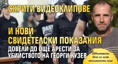 Скрити видеоклипове и нови свидетелски показания довели до още арести за убийството на Георги Кузев