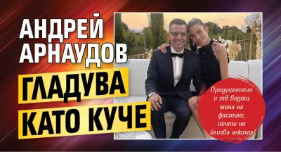 Андрей Арнаудов гладува като куче