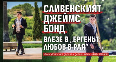 Сливенският Джеймс Бонд влезе в &bdquo;Ергенът: Любов в рая&ldquo;