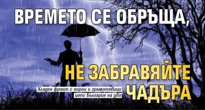 Времето се обръща, не забравяйте чадъра