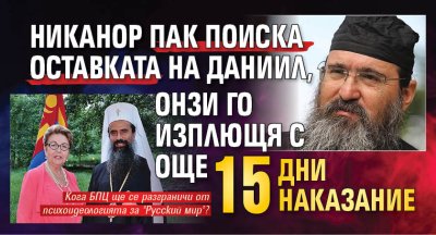 Никанор пак поиска оставката на Даниил, онзи го изплющя с още 15 дни наказание