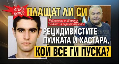 Логичен въпрос: Плащат ли си рецидивистите Пуйката и Хастара, кой все ги пуска?