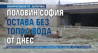 ВМИРИСВАНЕТО ЗАПОЧВА: Половин София остава без топла вода от днес