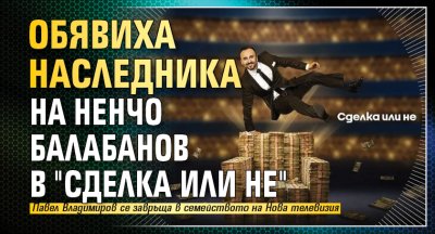 Обявиха наследника на Ненчо Балабанов в "Сделка или не"