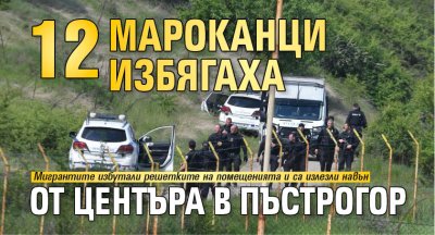 12 мароканци избягаха от центъра в Пъстрогор