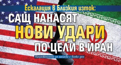 Ескалация в Близкия изток: САЩ нанасят нови удари по цели в Иран