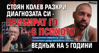 Стоян Колев разкри диагнозата си - прибират го в Психото веднъж на 5 години