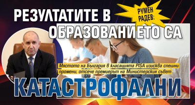 Румен Радев: Резултатите в образованието са катастрофални