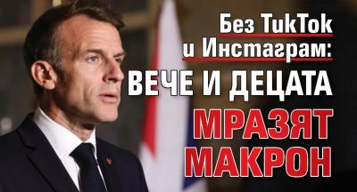 Без ТикТок и Инстаграм: Вече и децата мразят Макрон