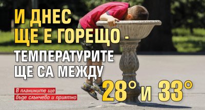 И днес ще е горещо - температурите ще са между 28&deg; и 33&deg;