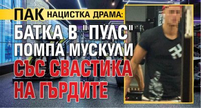ПАК НАЦИСТКА ДРАМА: Батка в "Пулс" помпа мускули със свастика на гърдите