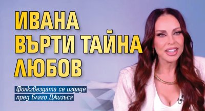 Ивана върти тайна любов