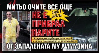Само в Lupa.bg:Митьо Очите все още не е прибрал парите от запалената му лимузина