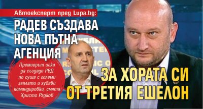 Автоексперт пред Lupa.bg: Радев създава нова пътна агенция за хората си от третия ешелон 