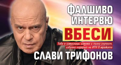 Фалшиво интервю вбеси Слави Трифонов