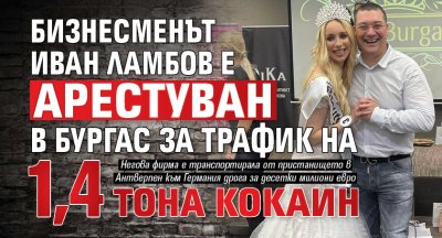 Бизнесменът Иван Ламбов е арестуван в Бургас за трафик на 1,4 тона кокаин