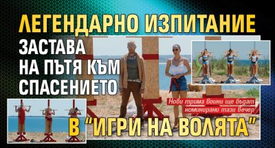 Легендарно изпитание застава на пътя към спасението в &ldquo;Игри на волята&rdquo;