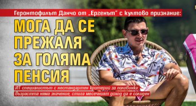 Геронтофилът Данчо от &bdquo;Ергенът&ldquo; с култово признание: Мога да се прежаля за голяма пенсия