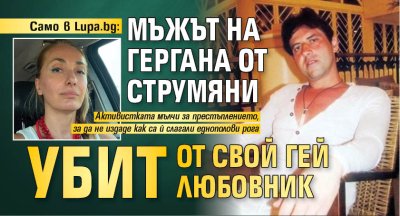 Само в Lupa.bg: Мъжът на Гергана от Струмяни убит от свой гей любовник