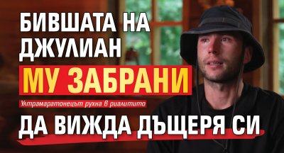 Кошмарът на един баща във &bdquo;Фермата&ldquo;: Бившата на Джулиан му забрани да вижда дъщеря си
