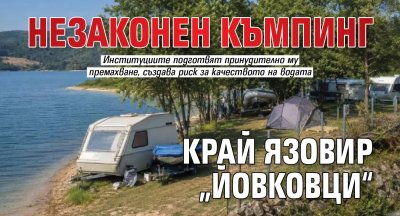 Незаконен къмпинг край язовир &bdquo;Йовковци&ldquo;