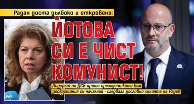 Радан доста дълбоко и откровено: Йотова си е чист комунист!