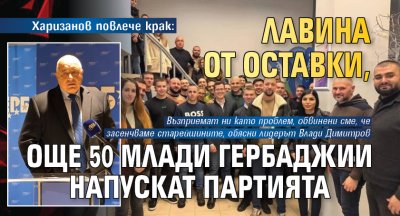 Харизанов повлече крак: Лавина от оставки, още 50 млади гербаджии напускат партията