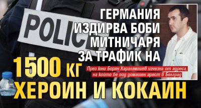 Германия издирва Боби Митничаря за трафик на 1500 кг хероин и кокаин