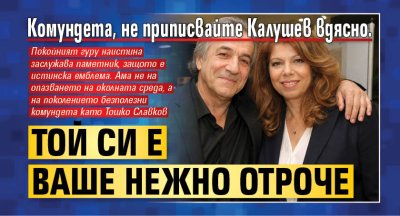 Комундета, не приписвайте Калушев вдясно. Той си е ваше нежно отроче