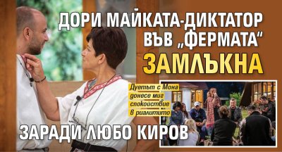 Дори майката-диктатор във &bdquo;Фермата&ldquo; замлъкна заради Любо Киров